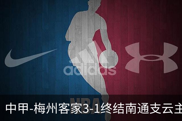 中甲-梅州客家3-1终结南通支云主场6连胜 维尼帽子戏法叶道驰破门