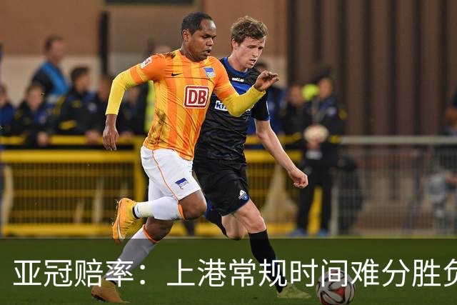 亚冠赔率：上港常规时间难分胜负 1-1成最热比分
