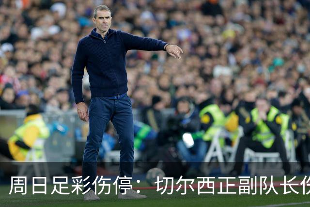 周日足彩伤停：切尔西正副队长伤缺 那不勒斯双枪受伤