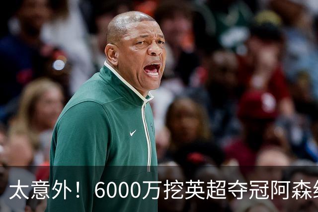 太意外！6000万挖英超夺冠阿森纳锋将，巴萨这笔交易暗藏巨大变数