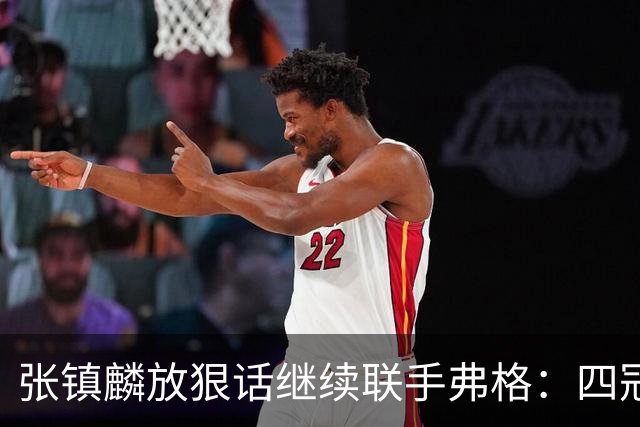 张镇麟放狠话继续联手弗格：四冠只是开始想要拿更多！两人关系不止是抱大腿