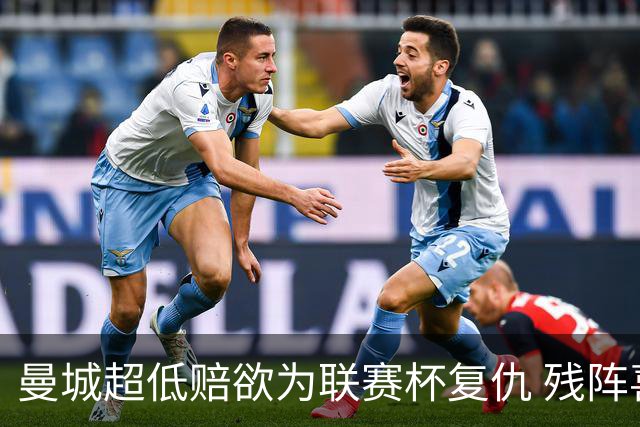 曼城超低赔欲为联赛杯复仇 残阵喜鹊恐遭大败