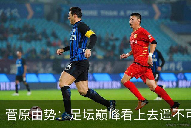 菅原由势：足坛巅峰看上去遥不可及，但如果不去追逐就永无法抵达