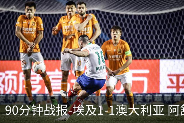 90分钟战报-埃及1-1澳大利亚 阿舒尔破门奥尼尔制造哈尼乌龙球